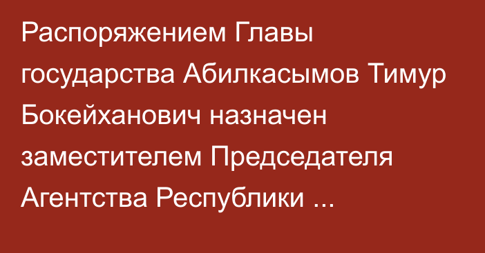 Распоряжением Главы государства Абилкасымов Тимур Бокейханович назначен заместителем Председателя Агентства Республики Казахстан по регулированию и развитию финансового рынка