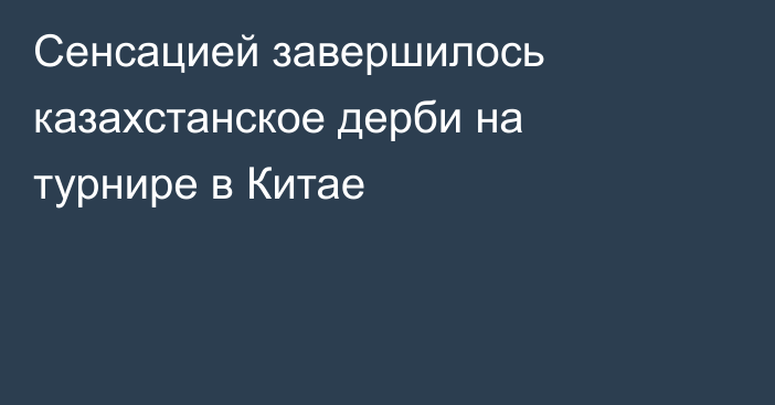 Сенсацией завершилось казахстанское дерби на турнире в Китае