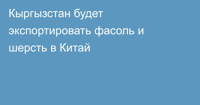 Кыргызстан будет экспортировать фасоль и шерсть в Китай