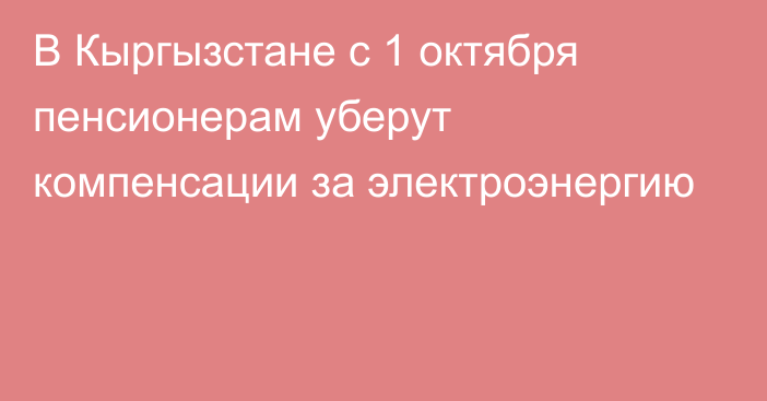 В Кыргызстане с 1 октября пенсионерам уберут компенсации за электроэнергию