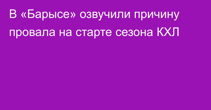 В «Барысе» озвучили причину провала на старте сезона КХЛ