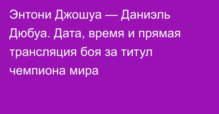 Энтони Джошуа — Даниэль Дюбуа. Дата, время и прямая трансляция боя за титул чемпиона мира