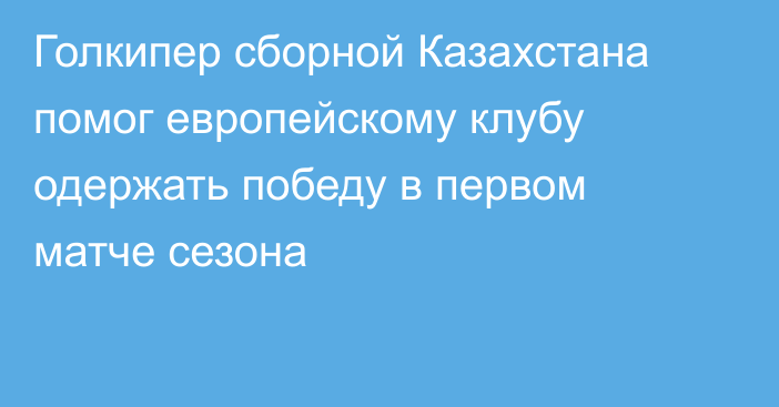 Голкипер сборной Казахстана помог европейскому клубу одержать победу в первом матче сезона