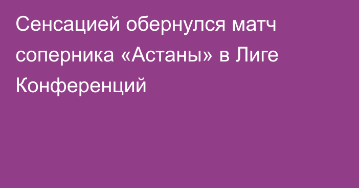 Сенсацией обернулся матч соперника «Астаны» в Лиге Конференций