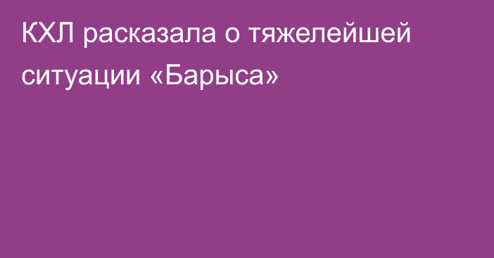 КХЛ расказала о тяжелейшей ситуации «Барыса»