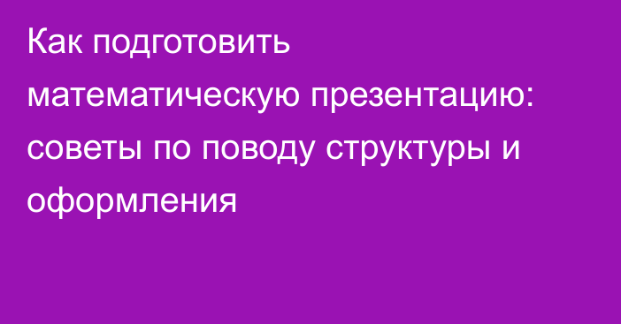 Как подготовить математическую презентацию: советы по поводу структуры и оформления