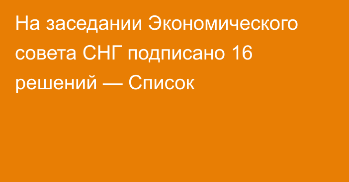 На заседании Экономического совета СНГ подписано 16 решений — Список