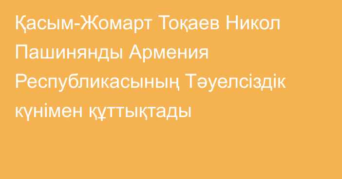 Қасым-Жомарт Тоқаев Никол Пашинянды Армения Республикасының Тәуелсіздік күнімен құттықтады