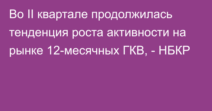 Во II квартале продолжилась тенденция роста активности на рынке 12-месячных ГКВ, - НБКР