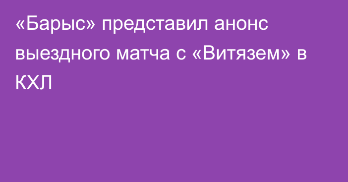 «Барыс» представил анонс выездного матча с «Витязем» в КХЛ