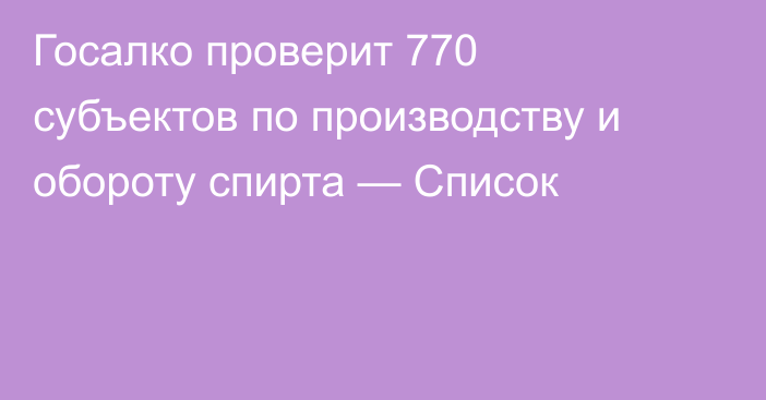 Госалко проверит 770 субъектов по производству и обороту спирта — Список