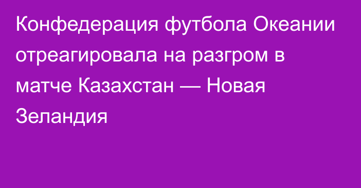 Конфедерация футбола Океании отреагировала на разгром в матче Казахстан — Новая Зеландия