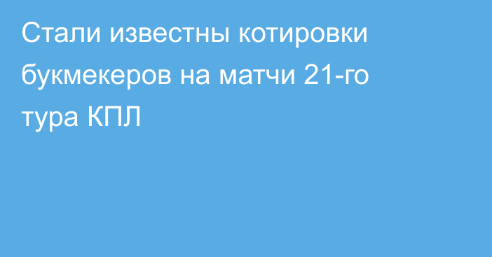 Стали известны котировки букмекеров на матчи 21-го тура КПЛ