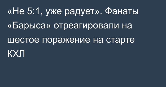 «Не 5:1, уже радует». Фанаты «Барыса» отреагировали на шестое поражение на старте КХЛ