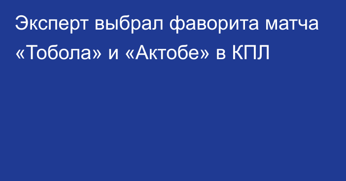 Эксперт выбрал фаворита матча «Тобола» и «Актобе» в КПЛ