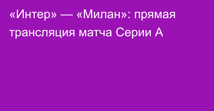 «Интер» — «Милан»: прямая трансляция матча Серии А