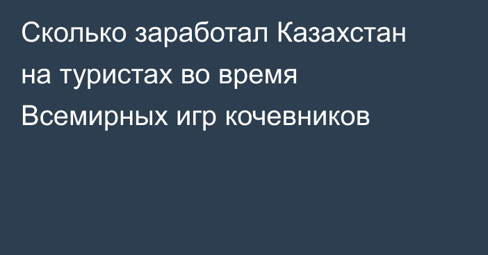 Сколько заработал Казахстан на туристах во время Всемирных игр кочевников