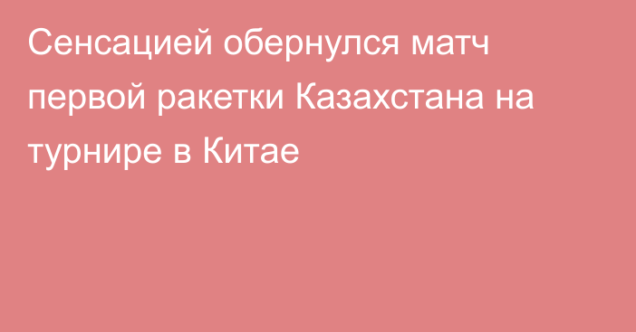 Сенсацией обернулся матч первой ракетки Казахстана на турнире в Китае