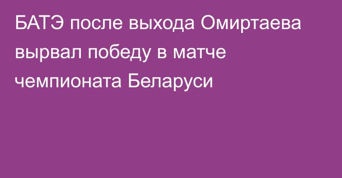 БАТЭ после выхода Омиртаева вырвал победу в матче чемпионата Беларуси