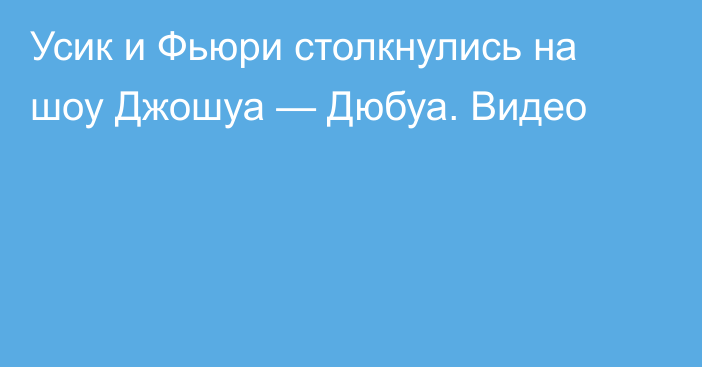 Усик и Фьюри столкнулись на шоу Джошуа — Дюбуа. Видео