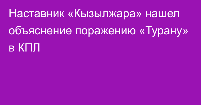 Наставник «Кызылжара» нашел объяснение поражению «Турану» в КПЛ