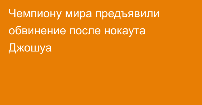 Чемпиону мира предъявили обвинение после нокаута Джошуа