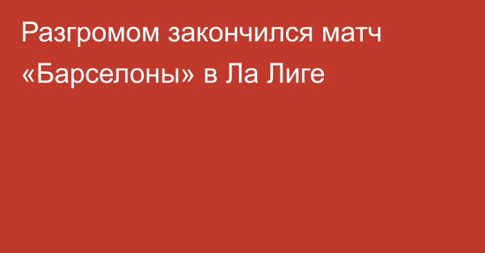 Разгромом закончился матч «Барселоны» в Ла Лиге