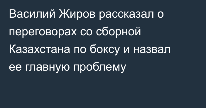 Василий Жиров рассказал о переговорах со сборной Казахстана по боксу и назвал ее главную проблему