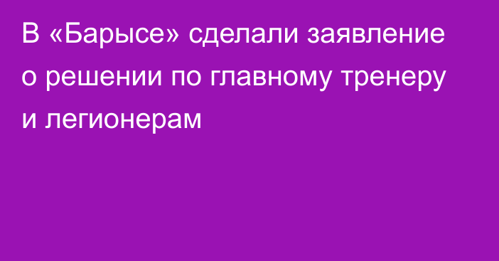 В «Барысе» сделали заявление о решении по главному тренеру и легионерам