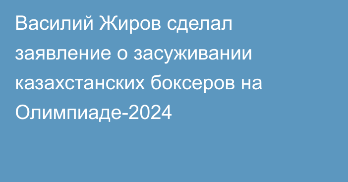 Василий Жиров сделал заявление о засуживании казахстанских боксеров на Олимпиаде-2024