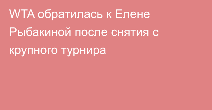 WTA обратилась к Елене Рыбакиной после снятия с крупного турнира