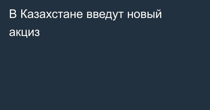 В Казахстане введут новый акциз