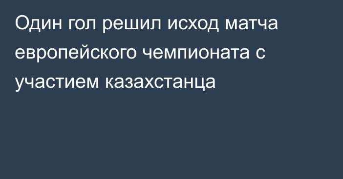 Один гол решил исход матча европейского чемпионата с участием казахстанца