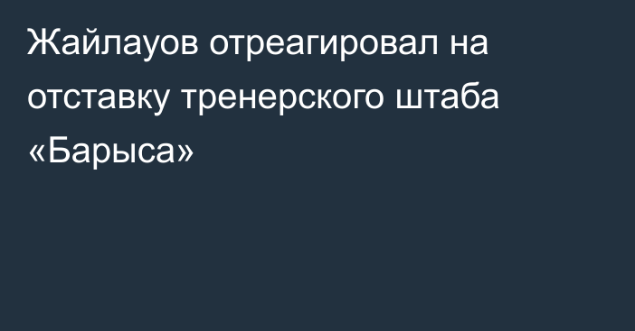 Жайлауов отреагировал на отставку тренерского штаба «Барыса»