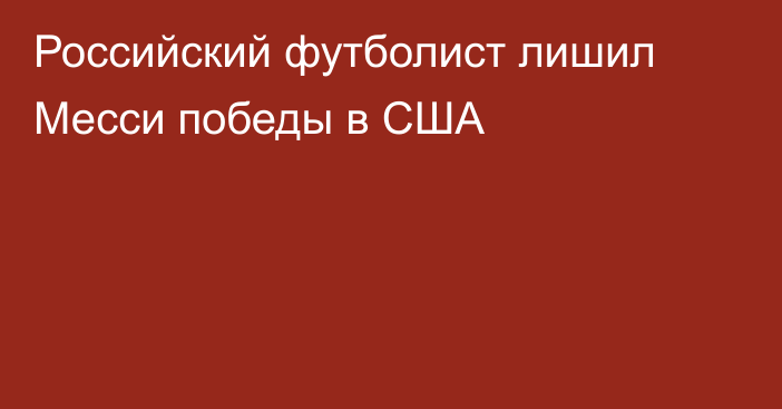 Российский футболист лишил Месси победы в США