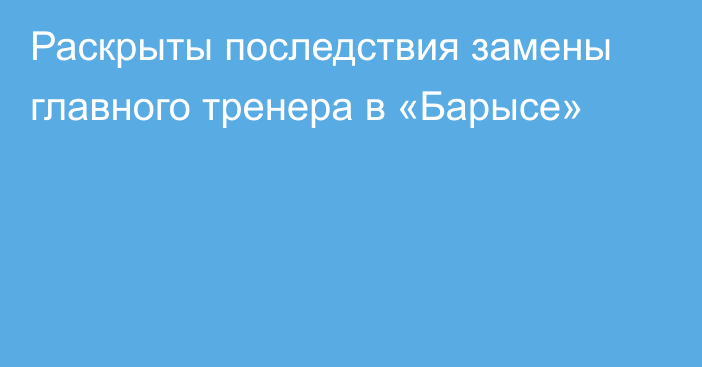 Раскрыты последствия замены главного тренера в «Барысе»