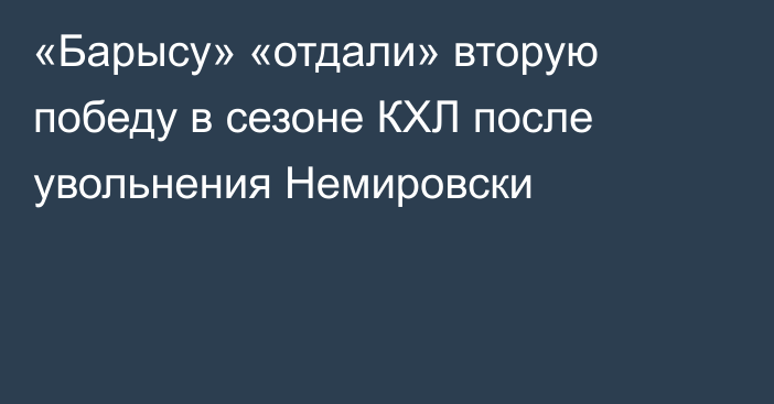 «Барысу» «отдали» вторую победу в сезоне КХЛ после увольнения Немировски