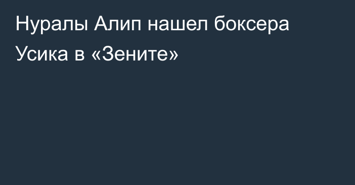 Нуралы Алип нашел боксера Усика в «Зените»