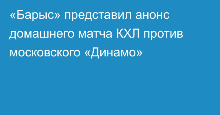 «Барыс» представил анонс домашнего матча КХЛ против московского «Динамо»