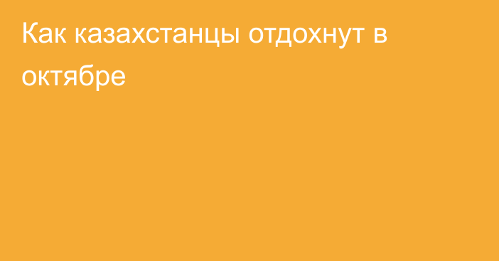 Как казахстанцы отдохнут в октябре