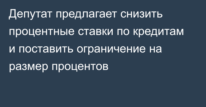 Депутат предлагает снизить процентные ставки по кредитам и поставить ограничение на размер процентов