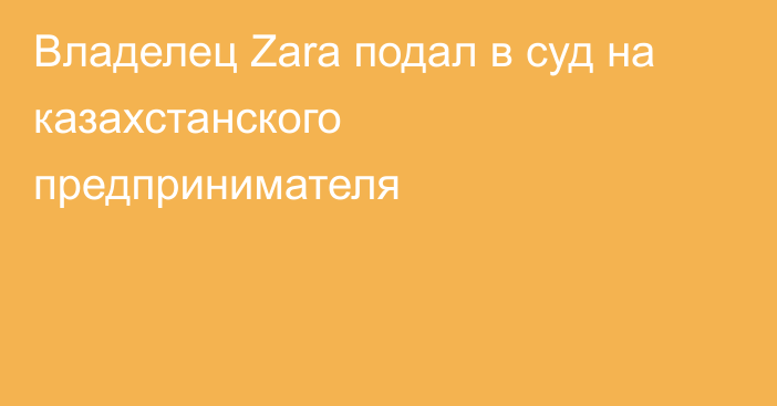 Владелец Zara подал в суд на казахстанского предпринимателя