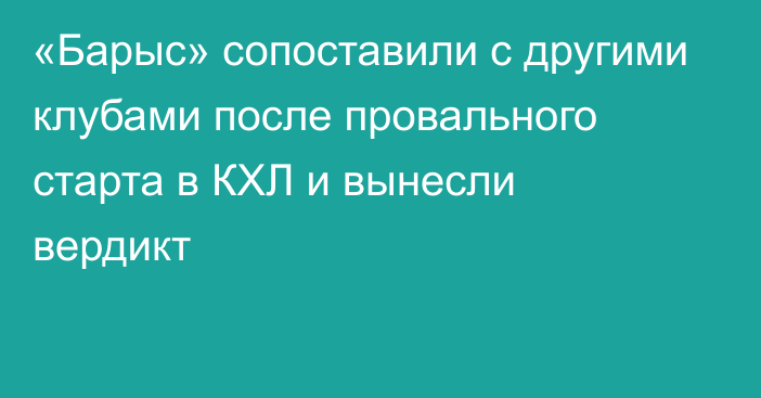 «Барыс» сопоставили с другими клубами после провального старта в КХЛ и вынесли вердикт