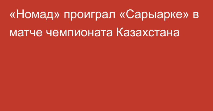 «Номад» проиграл «Сарыарке» в матче чемпионата Казахстана