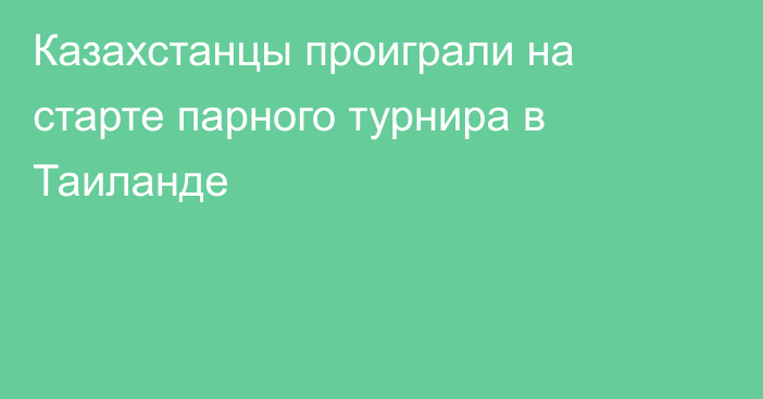 Казахстанцы проиграли на старте парного турнира в Таиланде