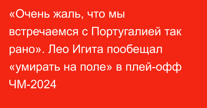 «Очень жаль, что мы встречаемся с Португалией так рано». Лео Игита пообещал «умирать на поле» в плей-офф ЧМ-2024