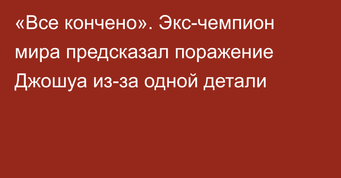 «Все кончено». Экс-чемпион мира предсказал поражение Джошуа из-за одной детали