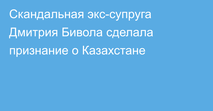 Скандальная экс-супруга Дмитрия Бивола сделала признание о Казахстане