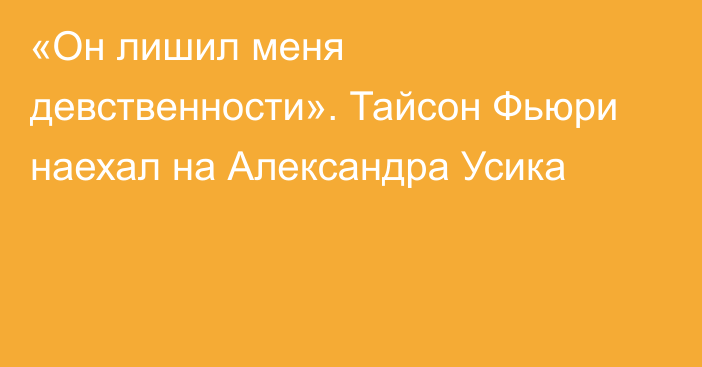 «Он лишил меня девственности». Тайсон Фьюри наехал на Александра Усика