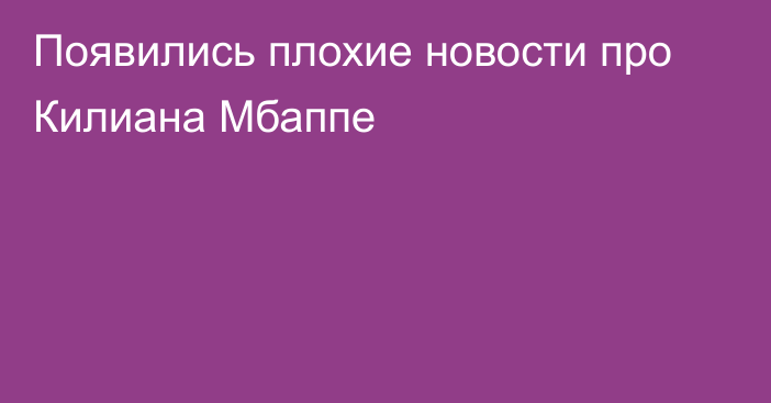 Появились плохие новости про Килиана Мбаппе